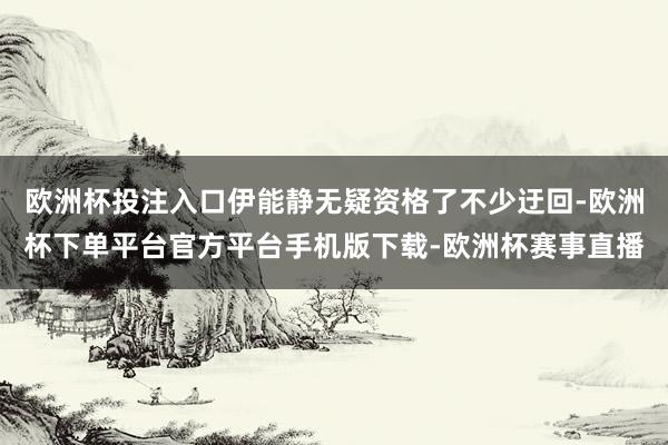 欧洲杯投注入口伊能静无疑资格了不少迂回-欧洲杯下单平台官方平台手机版下载-欧洲杯赛事直播