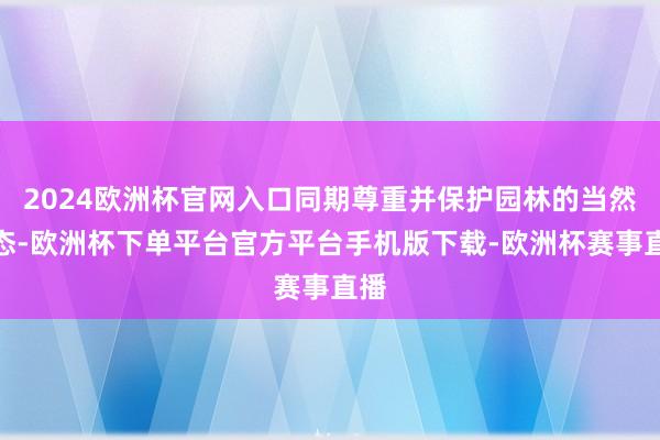 2024欧洲杯官网入口同期尊重并保护园林的当然生态-欧洲杯下