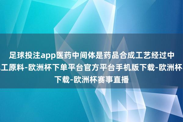 足球投注app医药中间体是药品合成工艺经过中的贫穷化工原料-