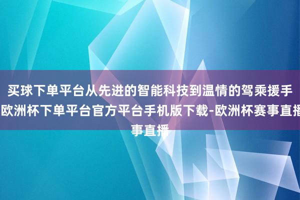 买球下单平台从先进的智能科技到温情的驾乘援手-欧洲杯下单平台