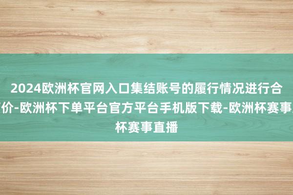 2024欧洲杯官网入口集结账号的履行情况进行合理订价-欧洲杯下单平台官方平台手机版下载-欧洲杯赛事直播