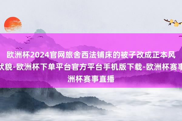 欧洲杯2024官网旅舍西法铺床的被子改成正本风俗的状貌-欧洲杯下单平台官方平台手机版下载-欧洲杯赛事直播