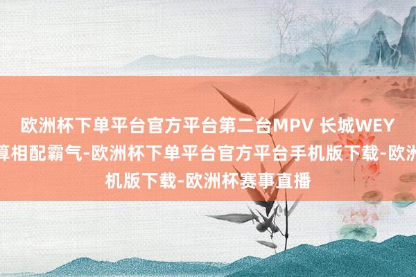 欧洲杯下单平台官方平台第二台MPV 长城WEY峻岭造型打算相配霸气-欧洲杯下单平台官方平台手机版下载-欧洲杯赛事直播