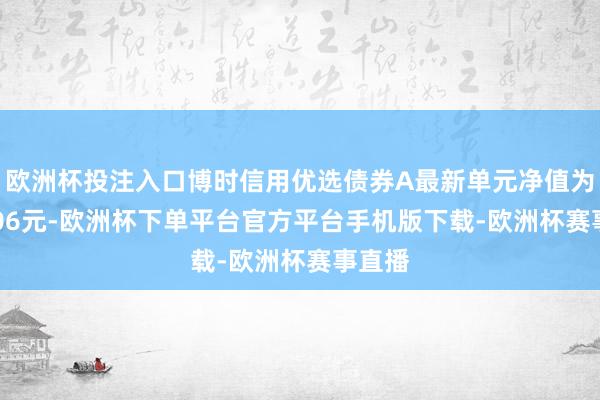 欧洲杯投注入口博时信用优选债券A最新单元净值为1.1406元-欧洲杯下单平台官方平台手机版下载-欧洲杯赛事直播