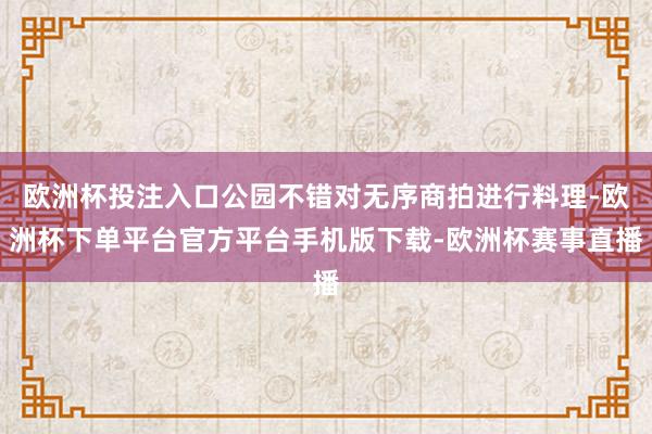 欧洲杯投注入口公园不错对无序商拍进行料理-欧洲杯下单平台官方