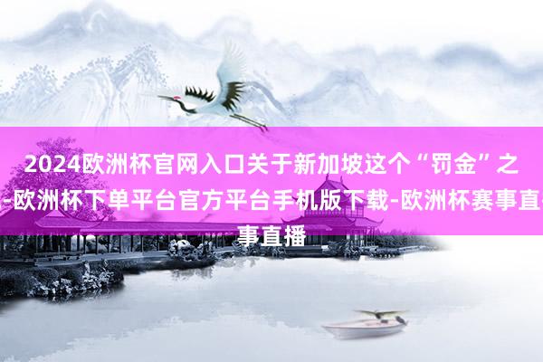 2024欧洲杯官网入口关于新加坡这个“罚金”之城-欧洲杯下单