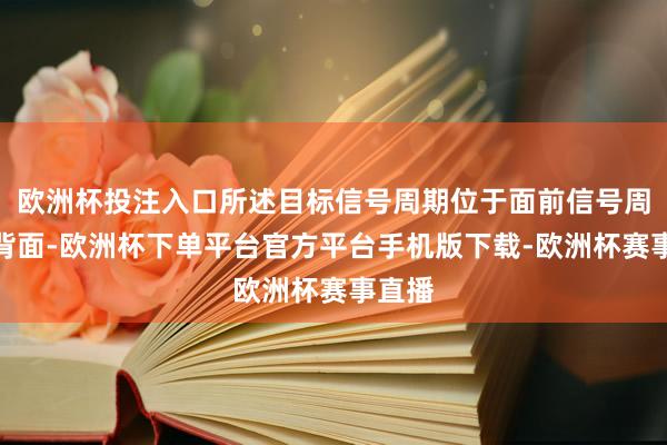 欧洲杯投注入口所述目标信号周期位于面前信号周期的背面-欧洲杯