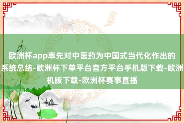 欧洲杯app率先对中医药为中国式当代化作出的孝敬进行了系统总