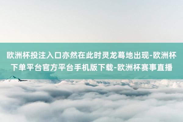 欧洲杯投注入口亦然在此时灵龙蓦地出现-欧洲杯下单平台官方平台手机版下载-欧洲杯赛事直播