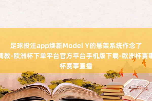 足球投注app焕新Model Y的悬架系统作念了全新调教-欧洲杯下单平台官方平台手机版下载-欧洲杯赛事直播