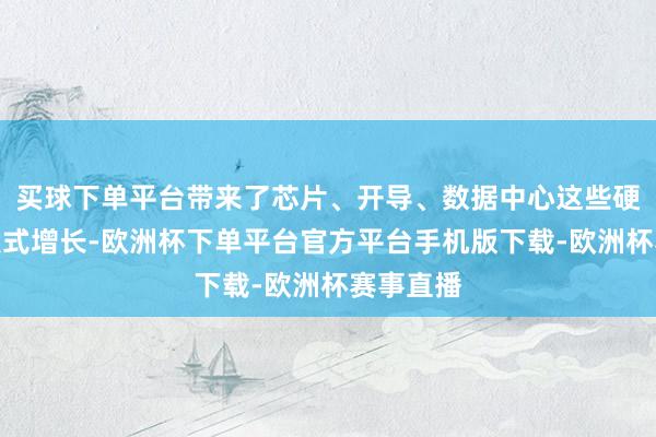 买球下单平台带来了芯片、开导、数据中心这些硬件的爆发式增长-欧洲杯下单平台官方平台手机版下载-欧洲杯赛事直播