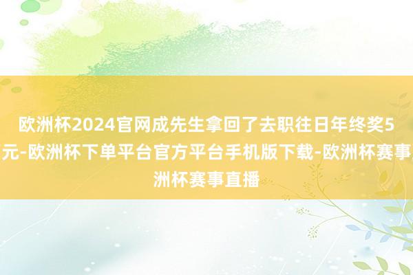 欧洲杯2024官网成先生拿回了去职往日年终奖5.5万元-欧洲杯下单平台官方平台手机版下载-欧洲杯赛事直播