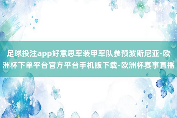 足球投注app好意思军装甲军队参预波斯尼亚-欧洲杯下单平台官