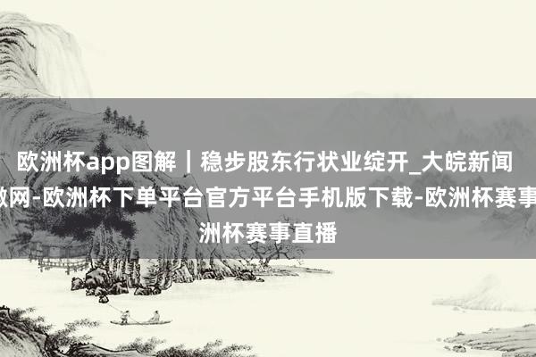 欧洲杯app图解｜稳步股东行状业绽开_大皖新闻 | 安徽网-