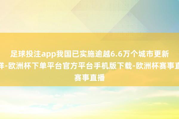 足球投注app我国已实施逾越6.6万个城市更新型样-欧洲杯下