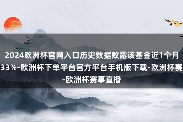 2024欧洲杯官网入口历史数据败露该基金近1个月高潮0.33%-欧洲杯下单平台官方平台手机版下载-欧洲杯赛事直播