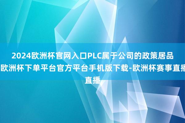 2024欧洲杯官网入口PLC属于公司的政策居品-欧洲杯下单平